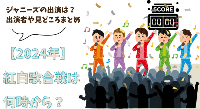 紅白歌合戦2024は何時から？ジャニーズの出演は？出演者や見どころまとめ